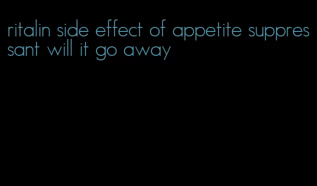 ritalin side effect of appetite suppressant will it go away