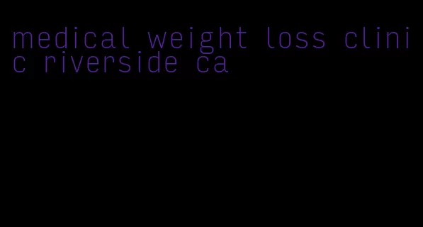 medical weight loss clinic riverside ca