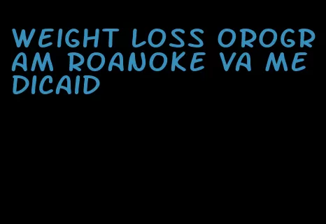 weight loss orogram roanoke va medicaid