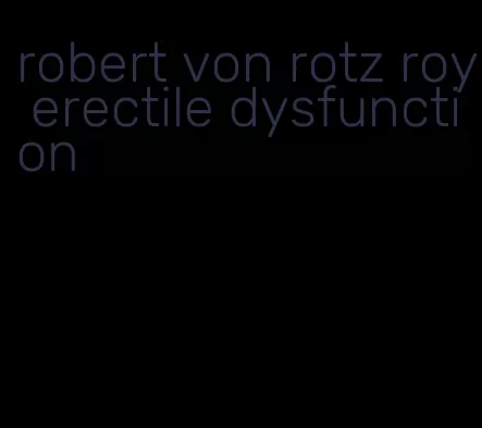 robert von rotz roy erectile dysfunction