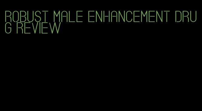 robust male enhancement drug review