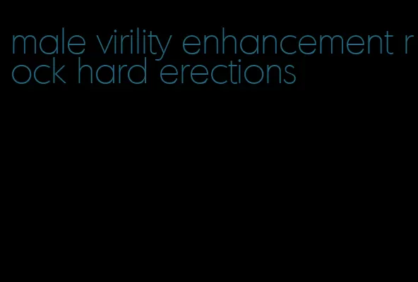 male virility enhancement rock hard erections