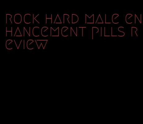 rock hard male enhancement pills review