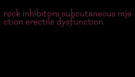 rock inhibitors subcutaneous injection erectile dysfunction