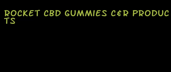 rocket cbd gummies c&r products