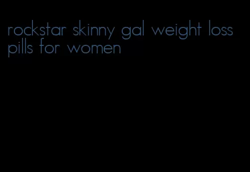 rockstar skinny gal weight loss pills for women