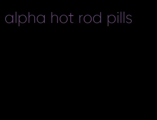 alpha hot rod pills