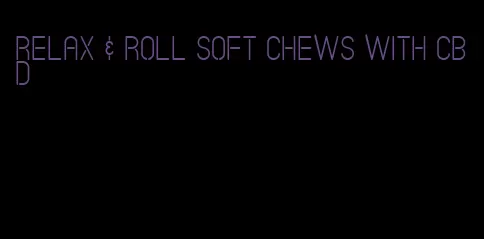 relax & roll soft chews with cbd