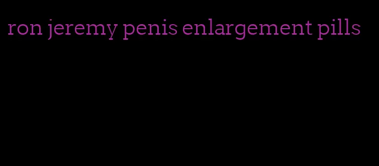 ron jeremy penis enlargement pills