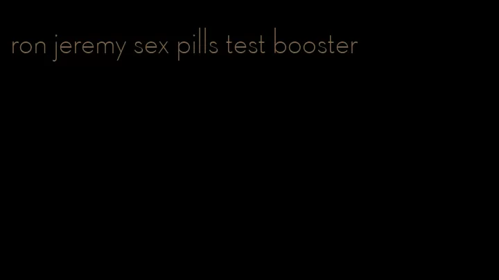 ron jeremy sex pills test booster