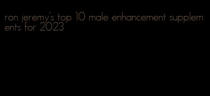 ron jeremy's top 10 male enhancement supplements for 2023