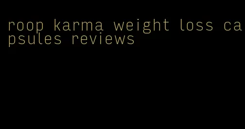 roop karma weight loss capsules reviews