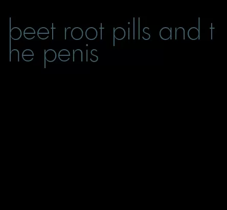 beet root pills and the penis