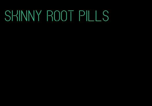 skinny root pills