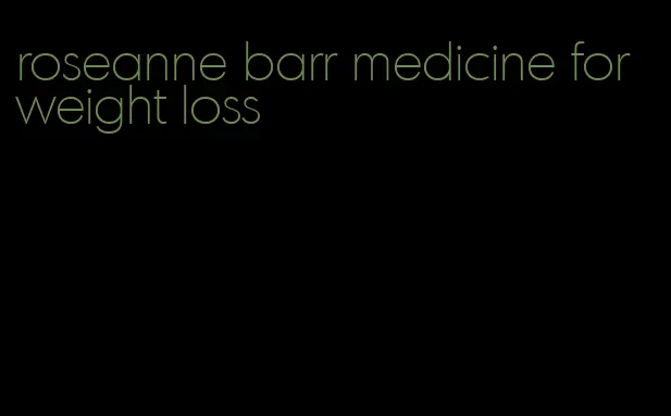 roseanne barr medicine for weight loss