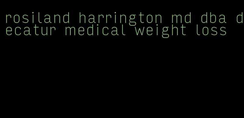 rosiland harrington md dba decatur medical weight loss