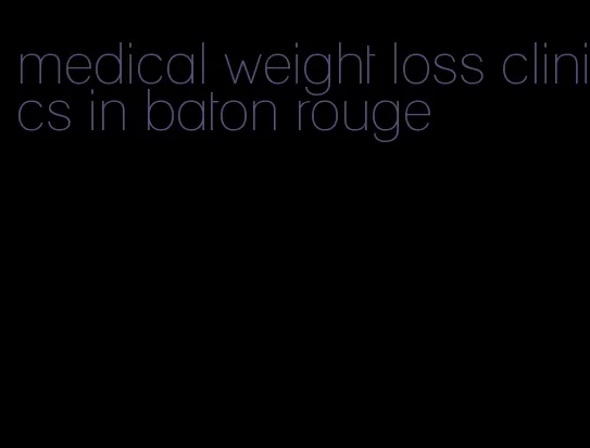 medical weight loss clinics in baton rouge