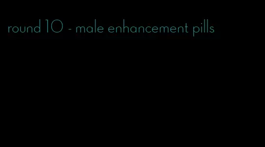 round 10 - male enhancement pills