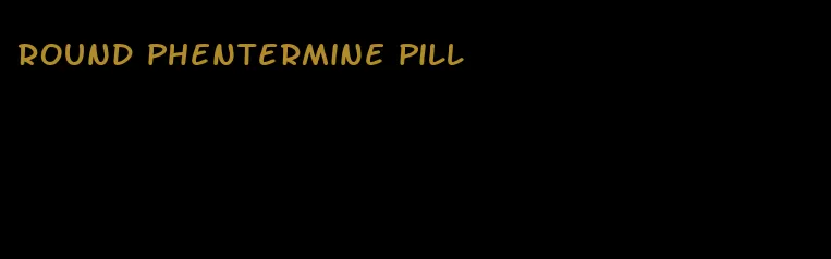 round phentermine pill