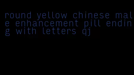 round yellow chinese male enhancement pill ending with letters qj