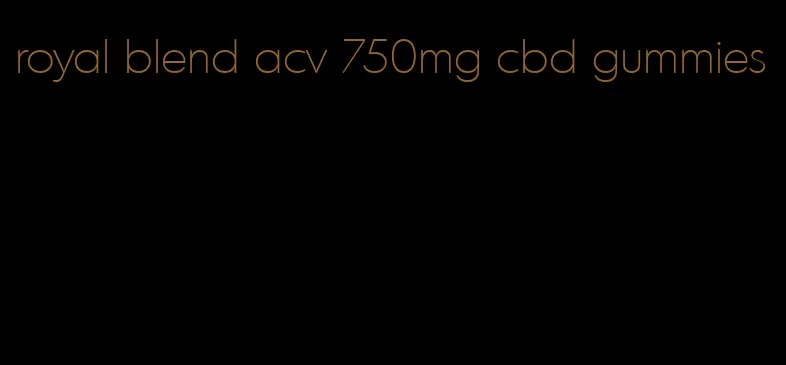 royal blend acv 750mg cbd gummies