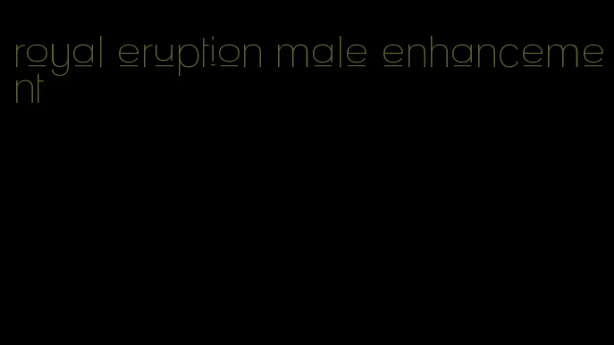 royal eruption male enhancement