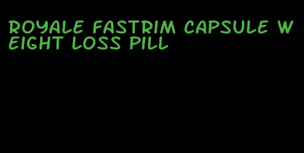 royale fastrim capsule weight loss pill