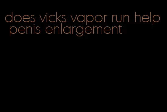 does vicks vapor run help penis enlargement