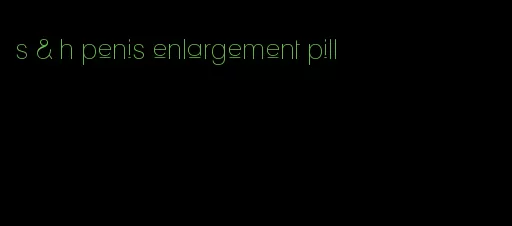 s & h penis enlargement pill