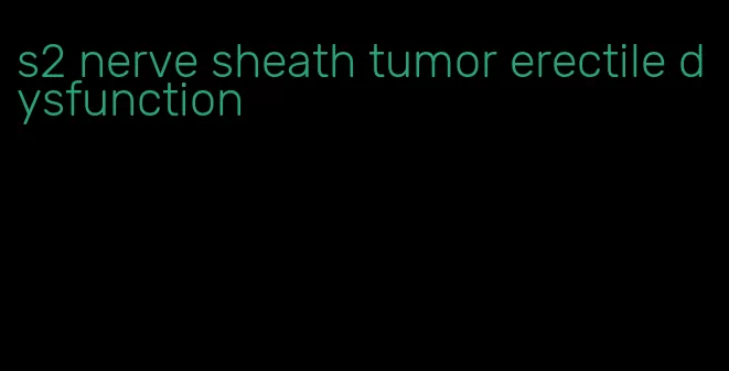 s2 nerve sheath tumor erectile dysfunction