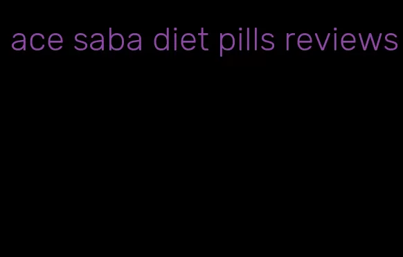 ace saba diet pills reviews