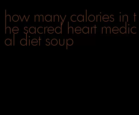 how many calories in the sacred heart medical diet soup