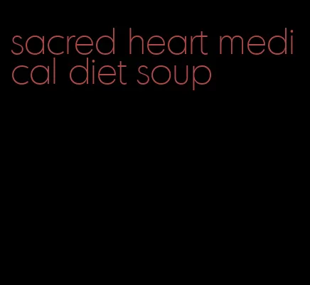 sacred heart medical diet soup