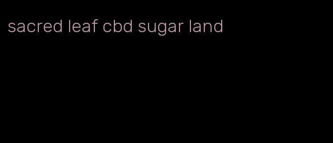 sacred leaf cbd sugar land