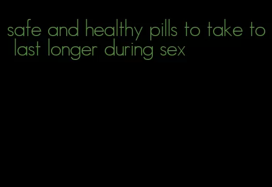 safe and healthy pills to take to last longer during sex