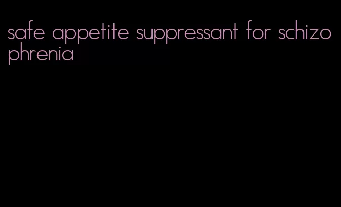 safe appetite suppressant for schizophrenia