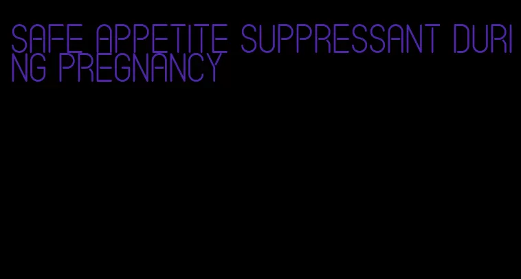 safe appetite suppressant during pregnancy