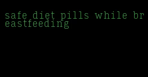 safe diet pills while breastfeeding