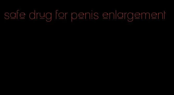 safe drug for penis enlargement