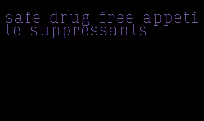 safe drug free appetite suppressants