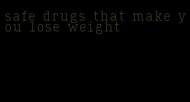 safe drugs that make you lose weight