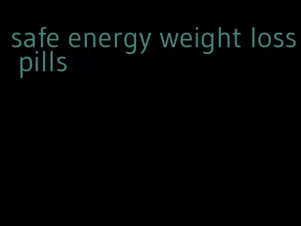 safe energy weight loss pills