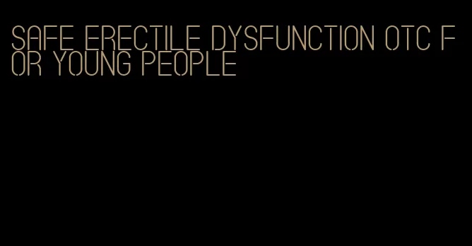 safe erectile dysfunction otc for young people