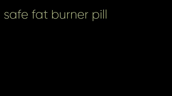 safe fat burner pill