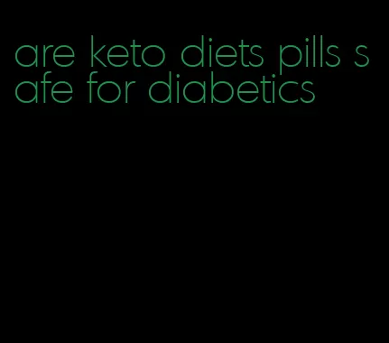 are keto diets pills safe for diabetics