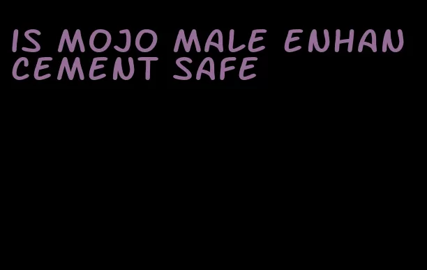 is mojo male enhancement safe