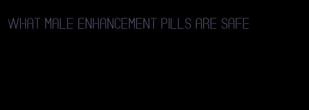 what male enhancement pills are safe