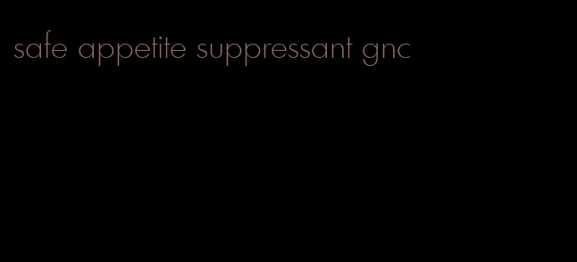 safe appetite suppressant gnc