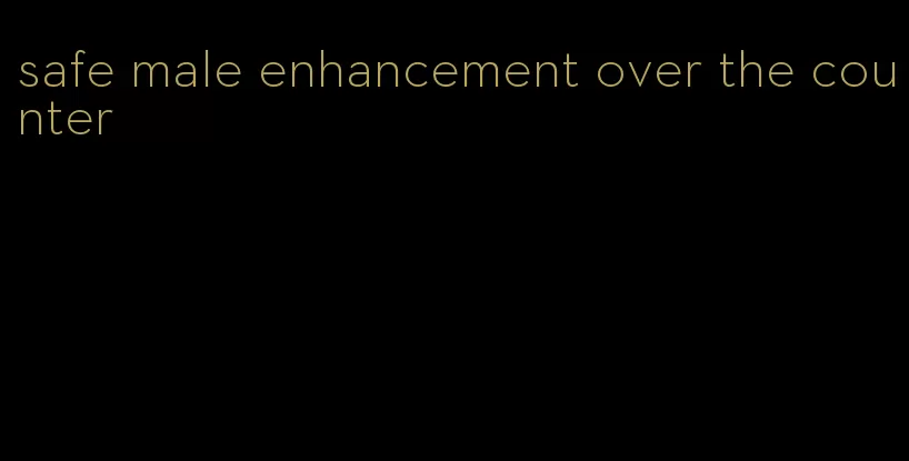 safe male enhancement over the counter