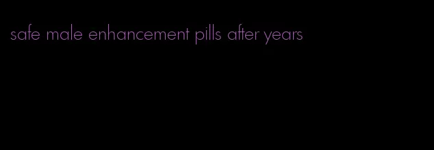 safe male enhancement pills after years